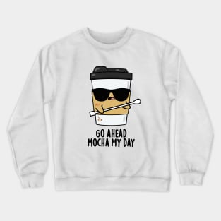 Go Ahead Mocha My Day Cute Coffee PUn Crewneck Sweatshirt